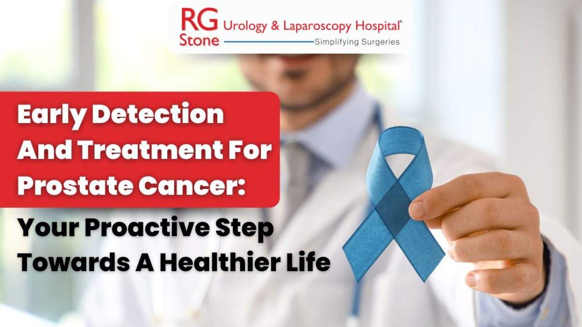 Early Detection And Treatment For Prostate Cancer: Your Proactive Step Towards A Healthier Life